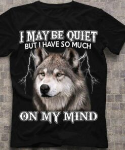 I May Be Quiet But I Have So Much On My Mind Wolf Thunder Shirt