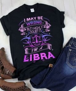 I May Be Wrong But I Highly Doubt It I’m A Libra Shirt