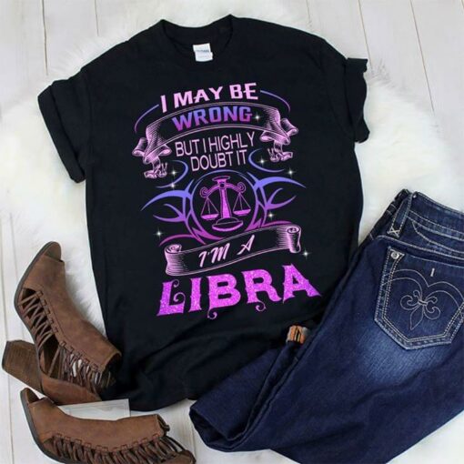 I May Be Wrong But I Highly Doubt It I’m A Libra Shirt