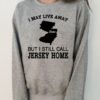 I May Live Away But I Still Call Jersey Home Shirt