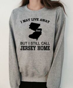 I May Live Away But I Still Call Jersey Home Shirt