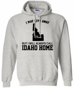 I May Live Away But I Will Always Call Idaho Home Hoodie