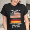I May Live In America But I’ll Always Have Germany In My DNA Flag Of America Flag Of Germany Shirt