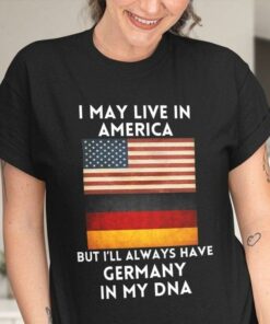 I May Live In America But I’ll Always Have Germany In My DNA Flag Of America Flag Of Germany Shirt