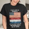 I May Live In America But I’ll Always Have Netherlands In My DNA Flag Of America Flag Of Netherlands Shirt