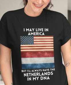 I May Live In America But I’ll Always Have Netherlands In My DNA Flag Of America Flag Of Netherlands Shirt