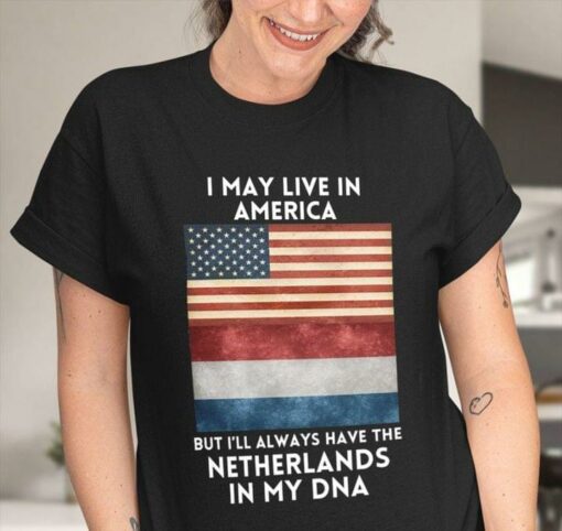 I May Live In America But I’ll Always Have Netherlands In My DNA Flag Of America Flag Of Netherlands Shirt