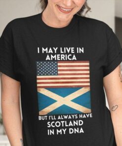I May Live In America But I’ll Always Have Scotland In My DNA Flag Of America Flag Of Scotland Shirt