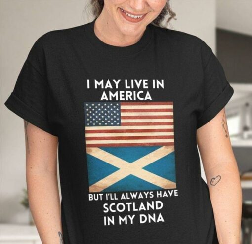 I May Live In America But I’ll Always Have Scotland In My DNA Flag Of America Flag Of Scotland Shirt