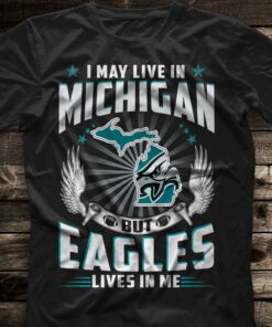 I May Live In Michigan But Eagles Lives In Me Home Hometown Shirt