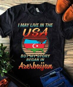 I May Live In The USA But My Story Began In Azerbaijan Shirt