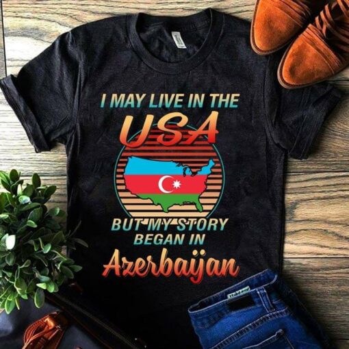 I May Live In The USA But My Story Began In Azerbaijan Shirt