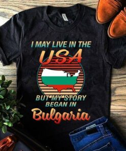 I May Live In The USA But My Story Began In Bulgaria Shirt