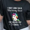 I May Look Calm But In My Head I’ve Killed You 3 Times Cute Unicorn T-Shirt Sweatshirt Hoodie