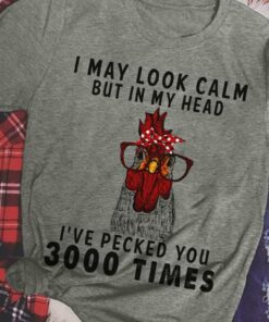 I May Look Calm But In My Head I’ve Pecked You 3000 Times Shirt