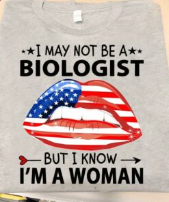 I May Not Be A Biologist But I Know I’m A Woman Shirt