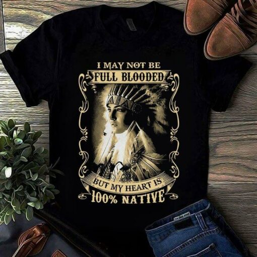 I May Not Be Full Blooded Red Indian American Native T-Shirt Sweatshirt Hoodie