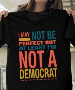 I May Not Be Perfect But At Least I’m Not Democrat Quote Life Shirt