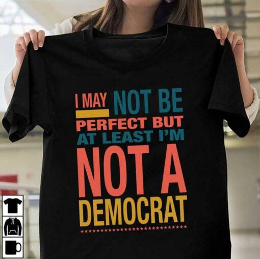 I May Not Be Perfect But At Least I’m Not Democrat Quote Life Shirt
