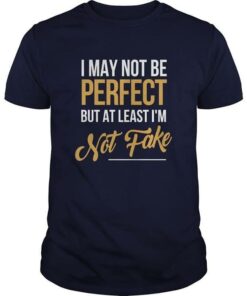 I May Not Be Perfect But At Least I’m Not Fake Shirt