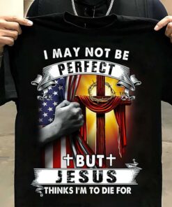 I May Not Be Perfect But Jesus Thinks I’m To Die For Flag Of America The Holy Cross Shirt