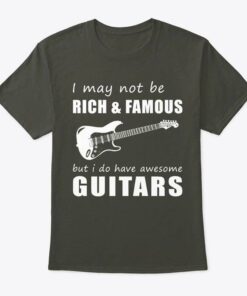 I May Not Be Rich &amp Famous But I Do Have Awesome Guitars Shirt