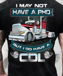 I May Not Have A PHD But I Do Have A CDL Big Truck Shirt