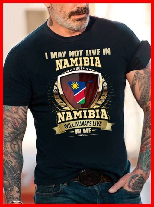 I May Not Live In Namibia But Namibia Will Always Live In Me Shirt