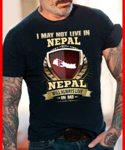 I May Not Live In Nepal But Nepal Will Always Live In Me Shirt