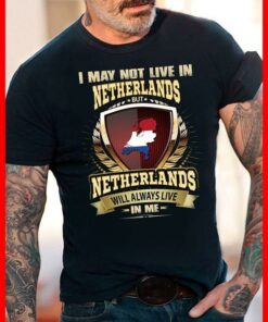 I May Not Live In Netherlands But Netherlands Will Always Live In Me Shirt