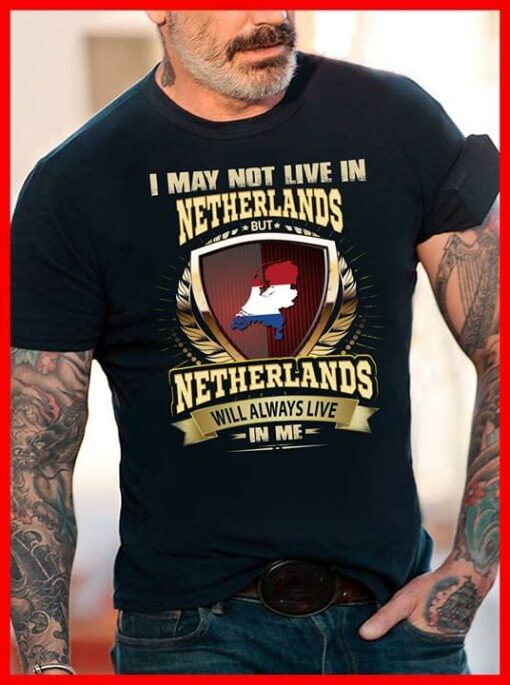 I May Not Live In Netherlands But Netherlands Will Always Live In Me Shirt