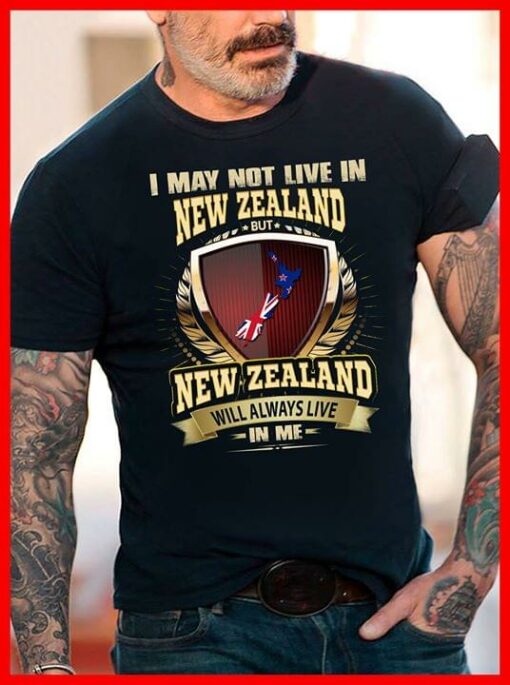I May Not Live In New Zealand But New Zealand Will Always Live In Me Shirt