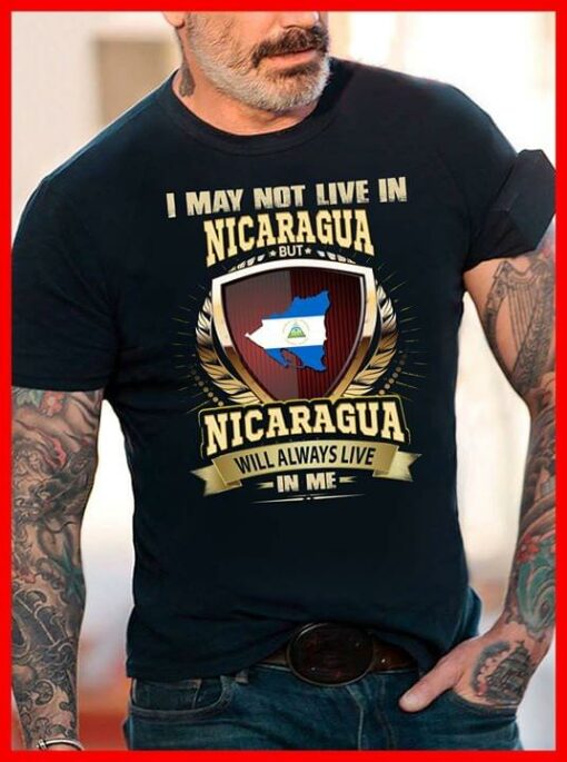I May Not Live In Nicaragua But Nicaragua Will Always Live In Me Shirt