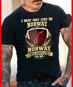 I May Not Live In Norway But Norway Will Always Live In Me Shirt