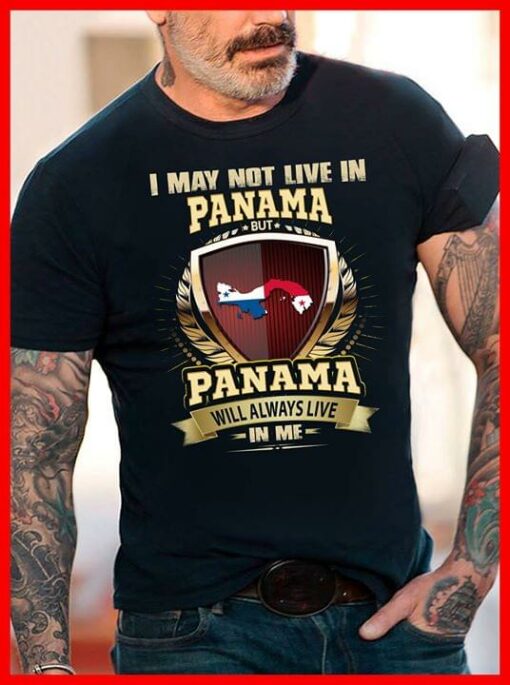 I May Not Live In Panama But Panama Will Always Live In Me Shirt