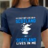 I May Not Live In Scotland But Scotland Lives In Me Scotland Map Shirt