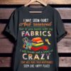 I May Seem Quiet And Reserved But If You Mess With My Fabrics Shirt