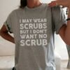 I May Wear Scrubs But I Don’t Want No Scrub Shirt