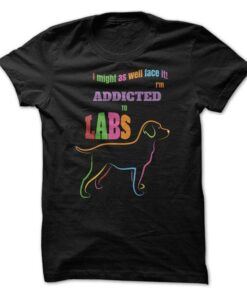 I Might As Well Face It I’ll Addicted To Labs Shirt I Might As Well Face It I’ll Addicted To Labs Shirt
