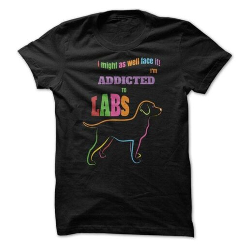 I Might As Well Face It I’ll Addicted To Labs Shirt