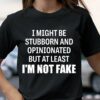 I Might Be Stubborn And Opinionated But At Least I’m Not Fake Quotes Shirt