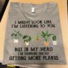 I Might Look Like I Am Listening To You, But In My Head I Am Thinking About Getting More Plants Shirt