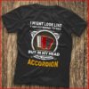 I Might Look Like I Am Listening To You I’m Playing My Accordion Shirt