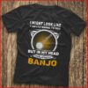 I Might Look Like I Am Listening To You I’m Playing My Banjo Shirt