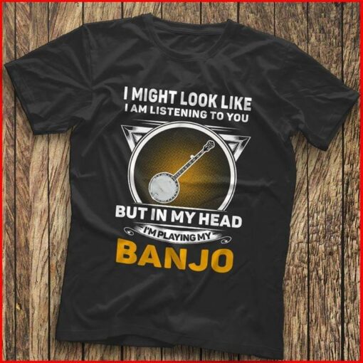 I Might Look Like I Am Listening To You I’m Playing My Banjo Shirt