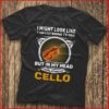 I Might Look Like I Am Listening To You I’m Playing My Cello Shirt