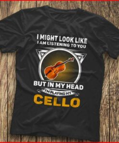 I Might Look Like I Am Listening To You I’m Playing My Cello Shirt I Might Look Like I Am Listening To You I’m Playing My Cello Shirt