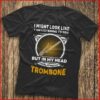 I Might Look Like I Am Listening To You I’m Playing My Trombone Shirt