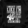 I Might Look Like I’m Listening But In My Head I’m Gaming T-Shirt Sweatshirt Hoodie