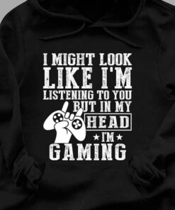 I Might Look Like I’m Listening But In My Head I’m Gaming T-Shirt Sweatshirt Hoodie I Might Look Like I’m Listening But In My Head I’m Gaming T-Shirt Sweatshirt Hoodie